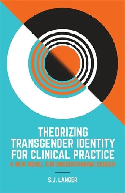 Theorizing Transgender Identity for Clinical Practice: A New Model for Understanding Gender by S. J. Langer