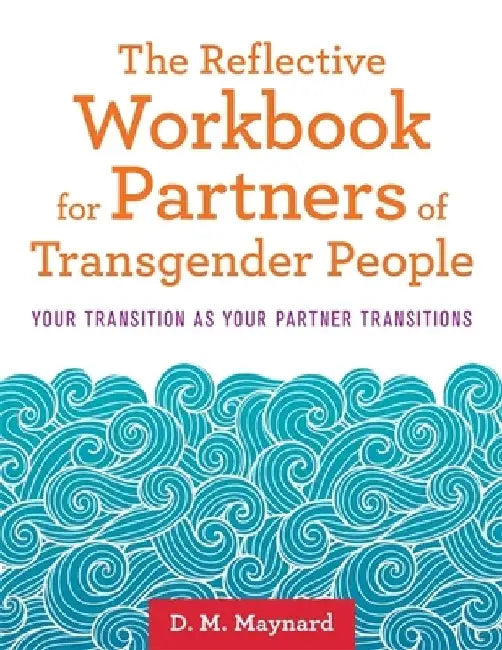 The Reflective Workbook for Partners of Transgender People: Your Transition as Your Partner Transitions by D. M. Maynard