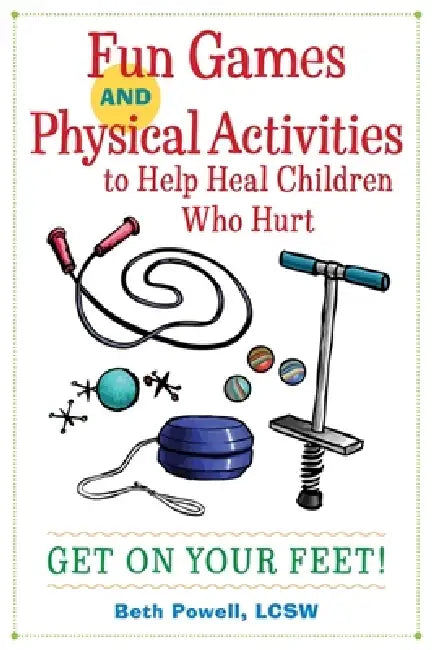 Fun Games and Physical Activities to Help Heal Children Who Hurt: Get on Your Feet! by Beth Powell