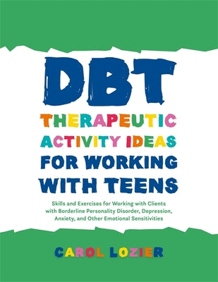 Dbt Therapeutic Activity Ideas for Working with Teens: Skills and Exercises for Working with Clients with Borderline Personality Disorder, Depression, by Carol Lozier