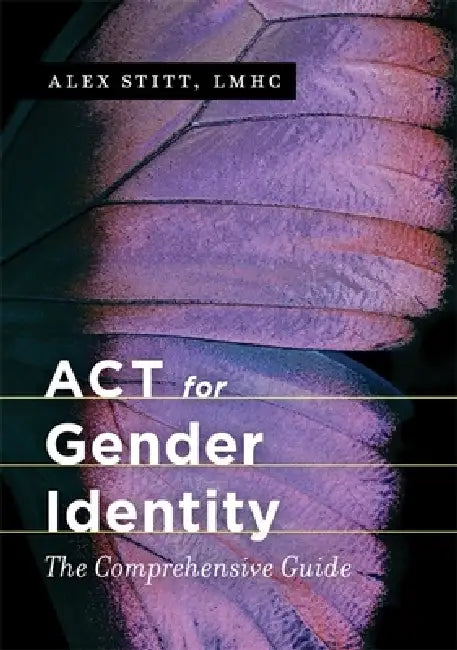 ACT for Gender Identity: The Comprehensive Guide by Alex Stitt
