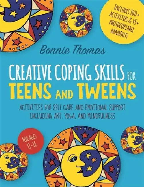 Creative Coping Skills for Teens and Tweens: Activities for Self Care and Emotional Support Including Art, Yoga, and Mindfulness by Bonnie Thomas