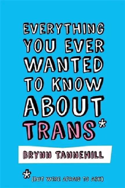 Everything You Ever Wanted to Know about Trans (But Were Afraid to Ask) by Brynn Tannehill