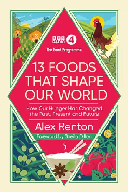 The Food Programme: 13 Foods That Shape Our World: How Our Hunger Has Changed the Past, Present and Future by Alex Renton
