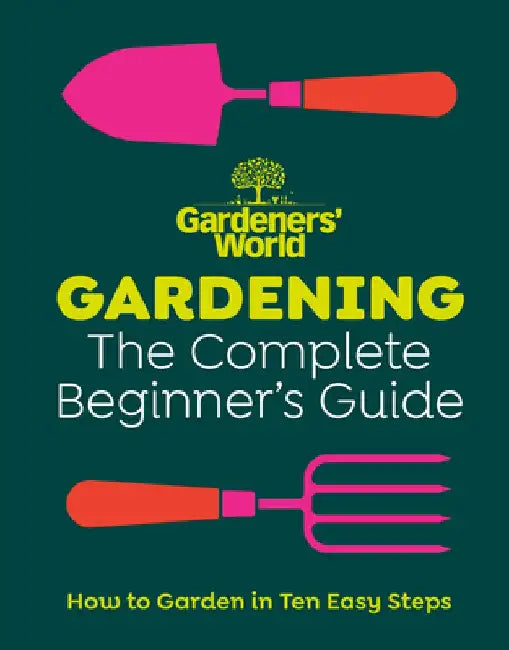 Gardeners' World: Gardening: The Complete Beginner's Guide by Gardeners' World Magazine