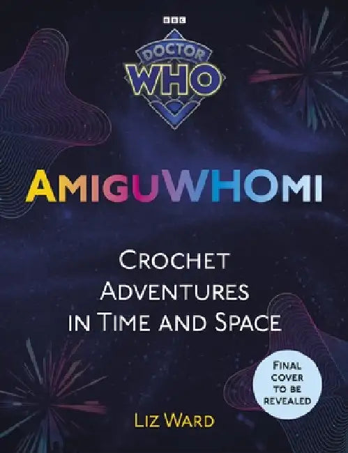 AmiguWHOmi: Crochet Adventures in Time and Space by Liz Ward