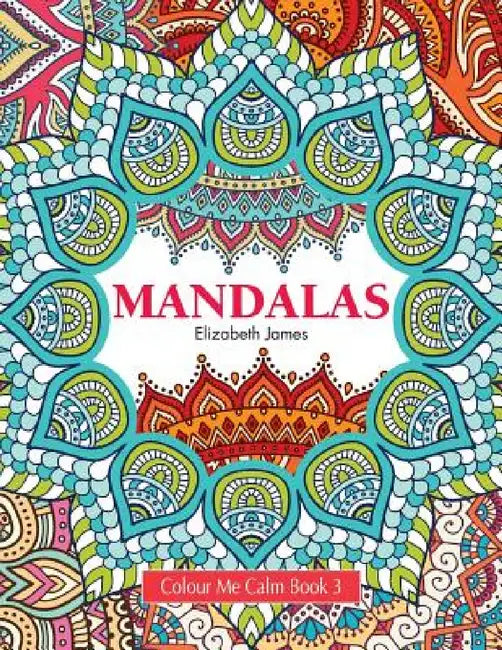Colour Me Calm Book 3: Mandalas by Elizabeth James