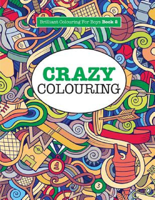 Crazy Colouring ( Brilliant Colouring For Boys ) by Elizabeth James