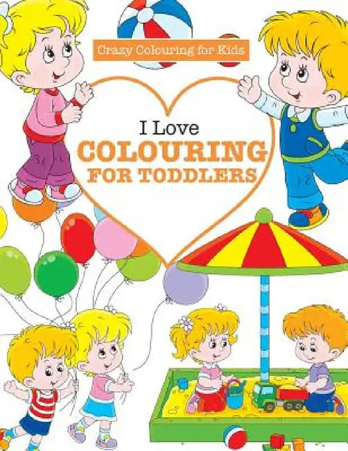 I Love Colouring for TODDLERS ( Crazy Colouring For Kids) by Elizabeth James