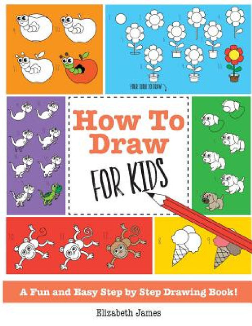 How To Draw for Kids: A Fun And Easy Step By Step Drawing Book! by Elizabeth James