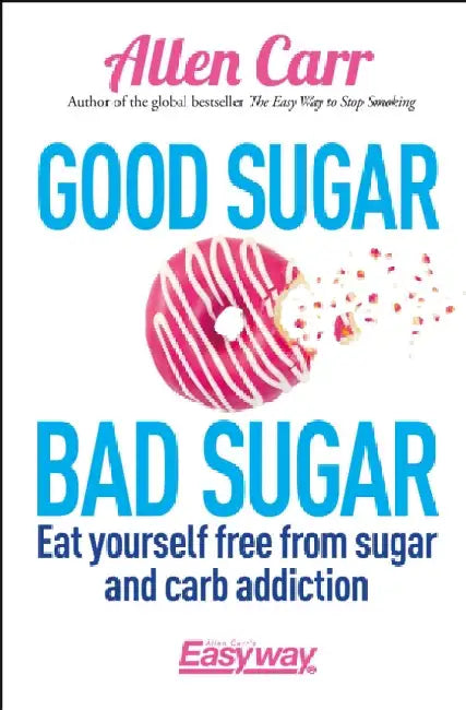 Good Sugar Bad Sugar: Eat yourself free from sugar and carb addiction by Allen Carr
