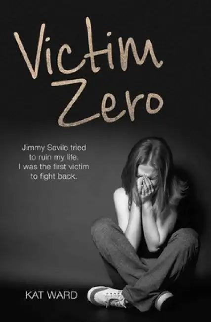 Victim Zero: Jimmy Savile tried to ruin my life. I was the first victim to fight back. by Kat Ward