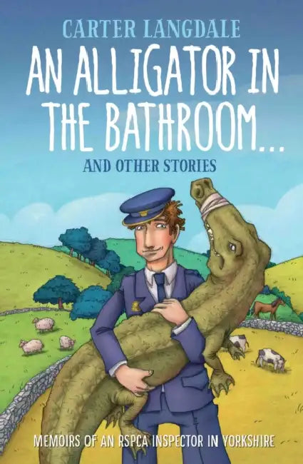 An Alligator in the Bathroom...and Other Stories: Memoirs of an Rspca Inspector in Yorkshire by Carter Langdale