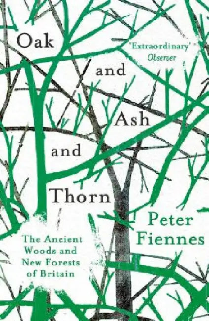 Oak and Ash and Thorn: The Ancient Woods and New Forests of Britain by Peter Fiennes
