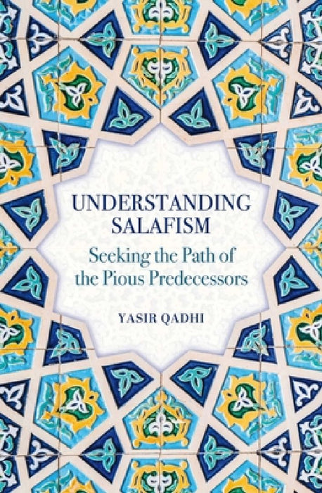 Understanding Salafism: Seeking the Path of the Pious Predecessors  by Yasir Qadhi