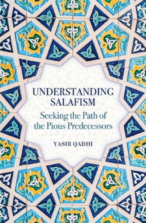Understanding Salafism: Seeking the Path of the Pious Predecessors  by Yasir Qadhi