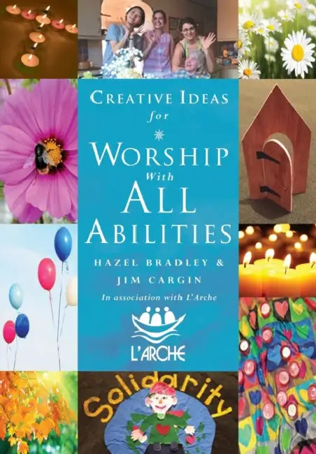 Creative Ideas for Worship with All Abilities: In Association with l'Arche by Hazel Bradley, Jim Cargin
