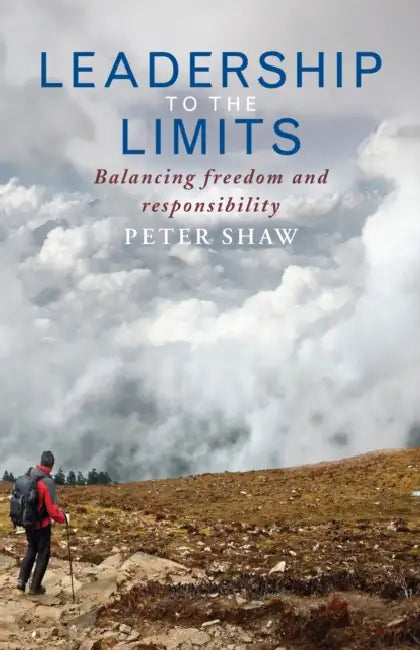 Leadership to the Limits: Balancing Freedom and Responsibility by Peter Shaw