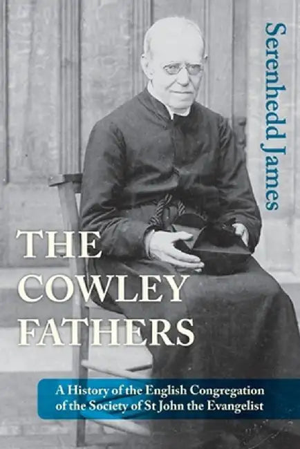 The Cowley Fathers: A History of the English Congregation of the Society of St John the Evangelist by Serenhedd James