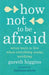 How Not To Be Afraid: Seven Ways to Live When Everything Seems Terrifying by Danielle Belleny