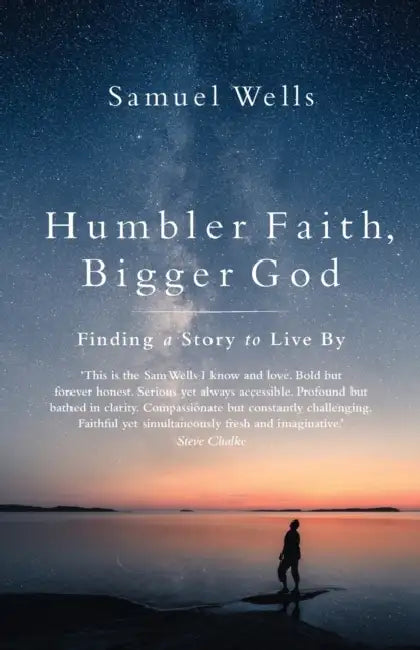 Humbler Faith, Bigger God: Finding a Story to Live By by Samuel Wells