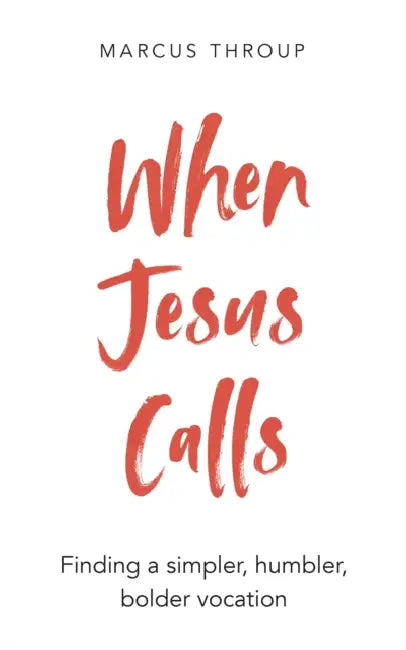 When Jesus Calls: Finding a Simpler, Humbler, Bolder Vocation by Marcus Throup