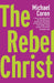 The Rebel Christ by Michael Coren