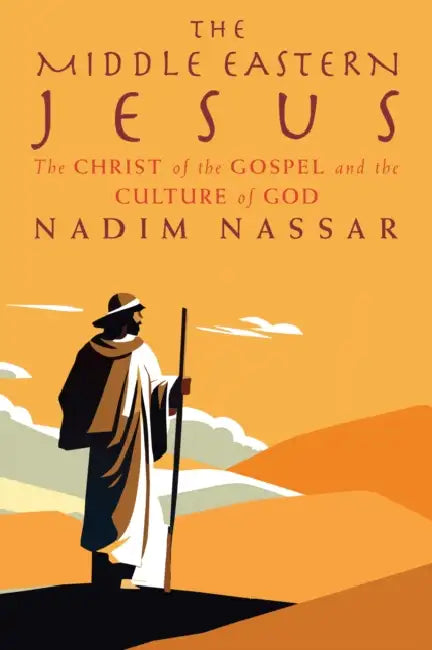 The Middle Eastern Jesus: The Christ of the Gospel and the Culture of God by Nadim Nassar