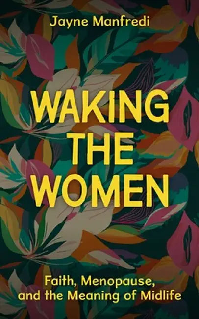Waking the Women: Faith, Menopause, and the Meaning of Midlife by Jayne Manfredi