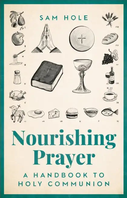 Nourishing Prayer: A Handbook to Holy Communion by Sam Hole