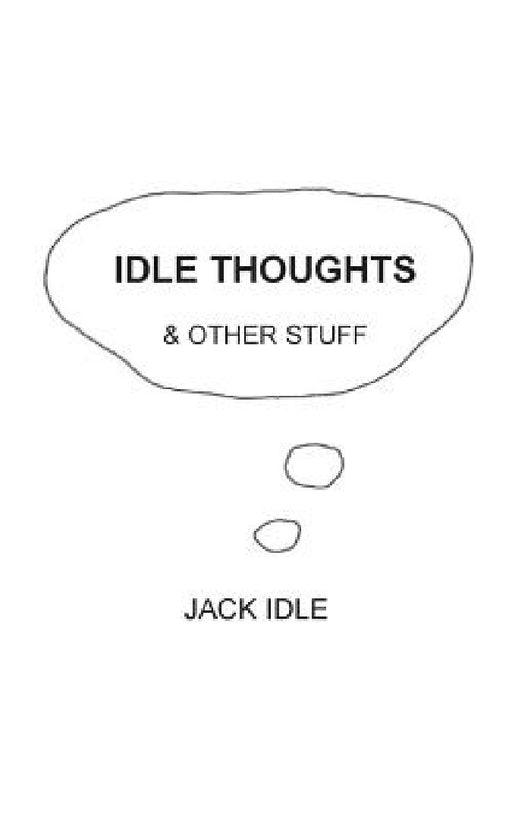 Idle Thoughts & Other Stuff by Jack Idle
