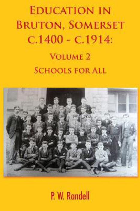 Education in Bruton, Somerset c.1400 - c.1914: Volume 2 - Schools For All by P. W. Randell