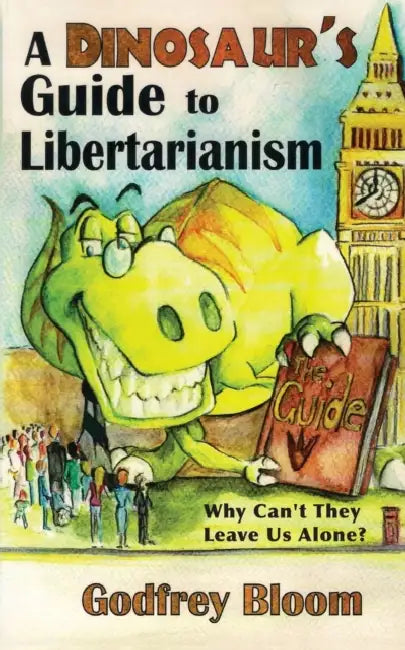 A Dinosaur's Guide to Libertarianism: Why Can't They Leave Us Alone? by Godfrey Bloom