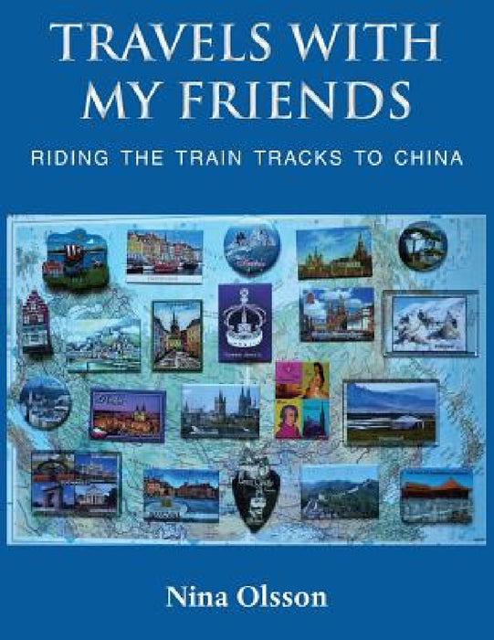 Travels With My Friends: Riding the train tracks to China by Nina Olsson