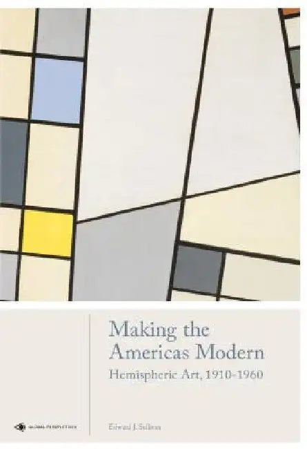 Making the Americas Modern: Hemispheric Art 1910-1960 by Edward Sullivan