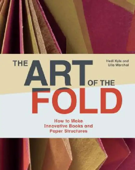 The Art of the Fold: How to Make Innovative Books and Paper Structures by Hedi Kyle