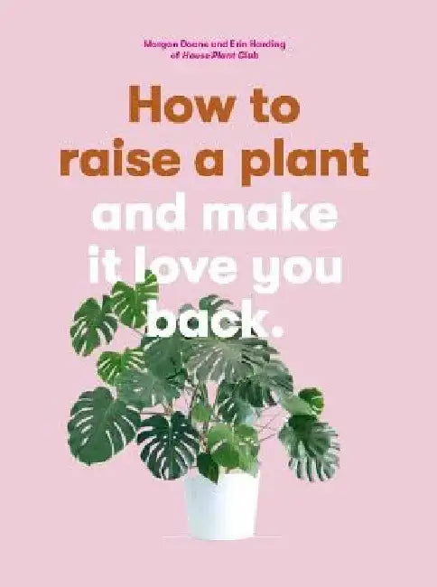 How to Raise a Plant: (And Make It Love You Back) by Morgan Doane