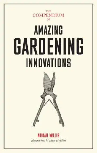 The Compendium of Amazing Gardening Innovations by Abigail Willis