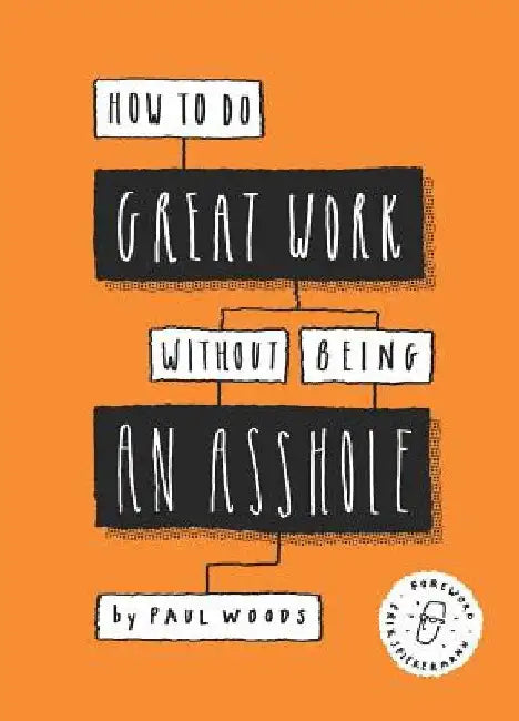 Doing Great Work Without Being an Asshole by Paul Woods