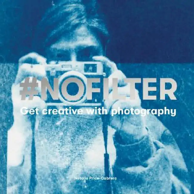 #nofilter: Ingenious Ways to Get Creative with Photography by Natalia Price-Cabrera