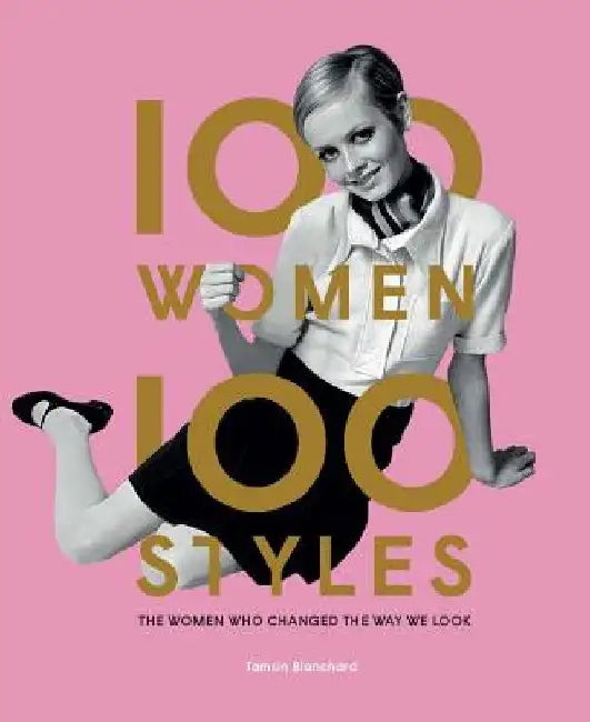 100 Women - 100 Styles: The Women Who Changed the Way We Look by Tamsin Blanchard