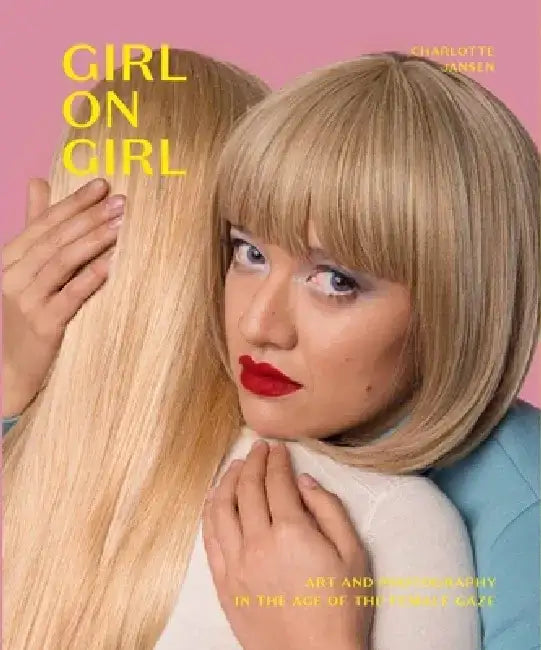 Girl on Girl: Art and Photography in the Age of the Female Gaze (40 Artists Redefining the Fields of Fashion, Art, Advertising and Photojournalism) by Charlotte Jansen