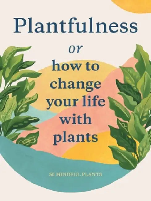 Plantfulness: Or How I Learned to Stop Worrying and Love My Plants by Grace Helmer