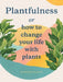 Plantfulness: Or How I Learned to Stop Worrying and Love My Plants by Grace Helmer