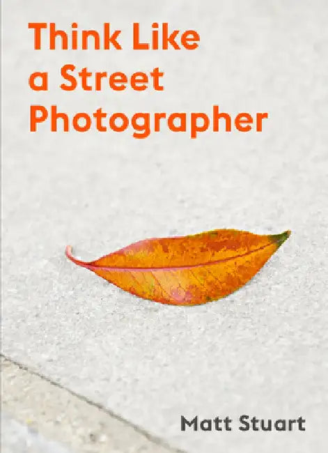 The Art of Getting Lucky: How to Think Like a Street Photographer by Matt Stuart