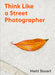 The Art of Getting Lucky: How to Think Like a Street Photographer by Matt Stuart