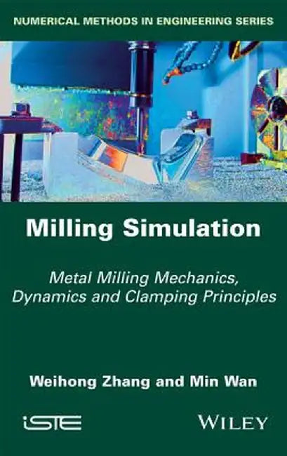Milling Simulation: Metal Milling Mechanics, Dynamics and Clamping Principles by Weihong Zhang
