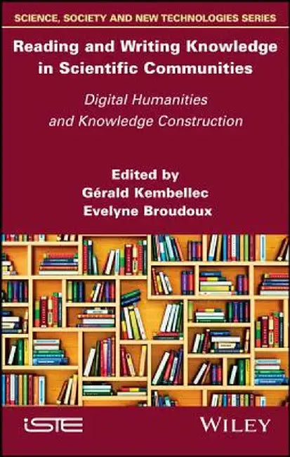 Reading and Writing Knowledge in Scientific Communities: Digital Humanities and Knowledge Construction by G. Rald Kembellec