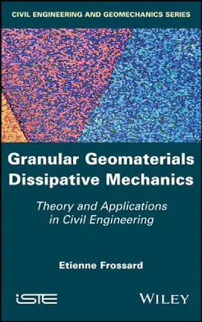 Granular Geomaterials Dissipative Mechanics: Theory and Applications in Civil Engineering by Etienne Frossard