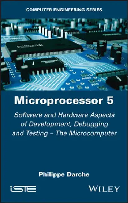 Microprocessor 5: Software and Hardware Aspects of Development, Debugging and Testing - The Microcomputer by Philippe Darche